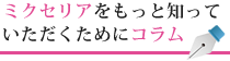 ミクセリアをもっと知っていただくためにコラム