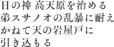 日の神 高天原を治める弟スサノオの乱暴に耐えかねて天の岩屋戸に引き込もる