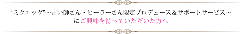 ミクエッグ～占い師さん・ヒーラーさん限定プロデュース＆サポートサービス～にご興味を持っていただいた方へ